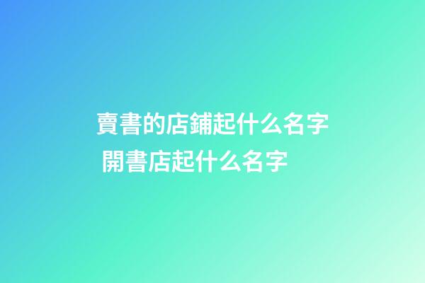 賣書的店鋪起什么名字 開書店起什么名字-第1張-店鋪起名-玄機派
